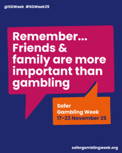 Pink Safer Gambling Week speech bubble with the message “Remember… Friends & family are more important than gambling,” campaign dates 17–23 November 2025, and safergamblingweek.org.